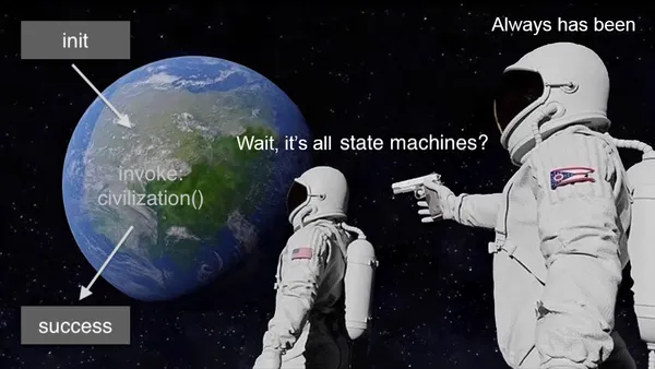 Meme with two astronauts looking at the earth. One asks "wait, it's all state machines?" and the other replies, gun in hand, "always has been."